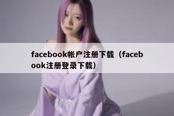 facebook帐户注册下载（facebook注册登录下载） 第1张