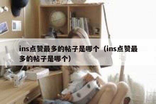 ins点赞最多的帖子是哪个（ins点赞最多的帖子是哪个） 第1张