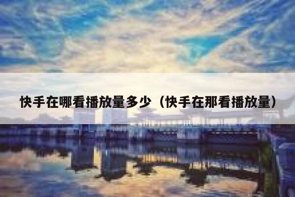 快手在哪看播放量多少（快手在那看播放量） 第1张