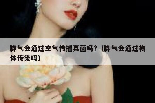 脚气会通过空气传播真菌吗?（脚气会通过物体传染吗） 第1张