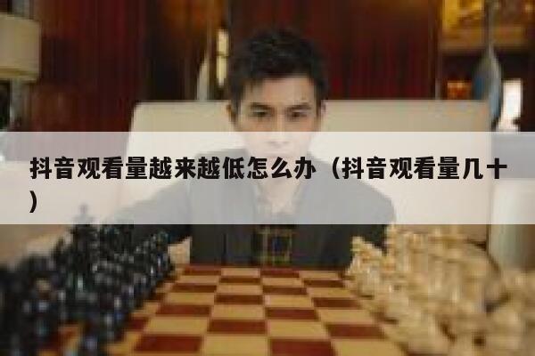 抖音观看量越来越低怎么办（抖音观看量几十） 第1张
