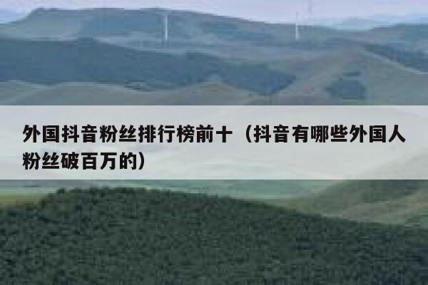 外国抖音粉丝排行榜前十（抖音有哪些外国人粉丝破百万的） 第1张