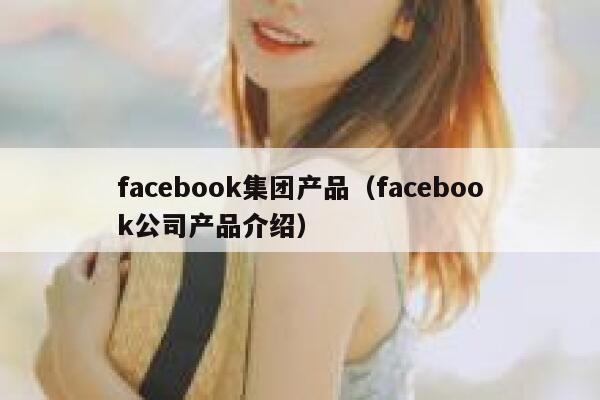 facebook集团产品（facebook公司产品介绍） 第1张