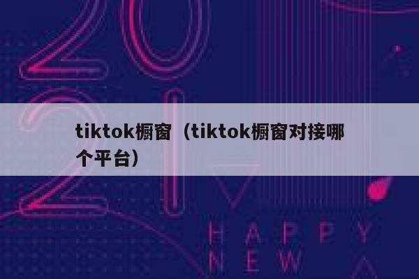 tiktok橱窗（tiktok橱窗对接哪个平台） 第1张