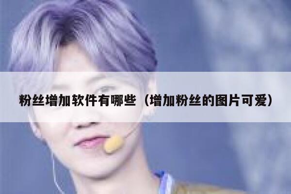 粉丝增加软件有哪些（增加粉丝的图片可爱） 第1张