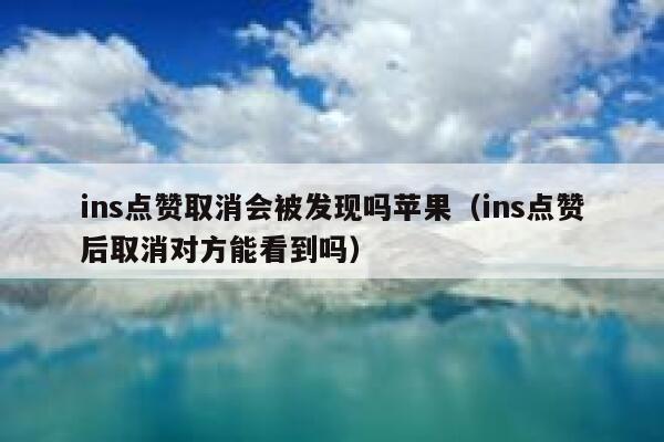 ins点赞取消会被发现吗苹果（ins点赞后取消对方能看到吗） 第1张