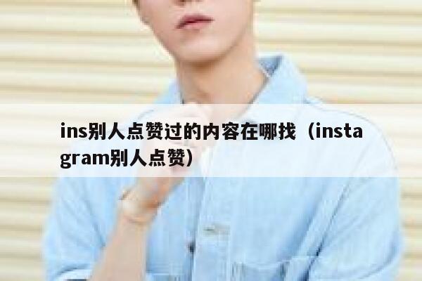 ins别人点赞过的内容在哪找（instagram别人点赞） 第1张