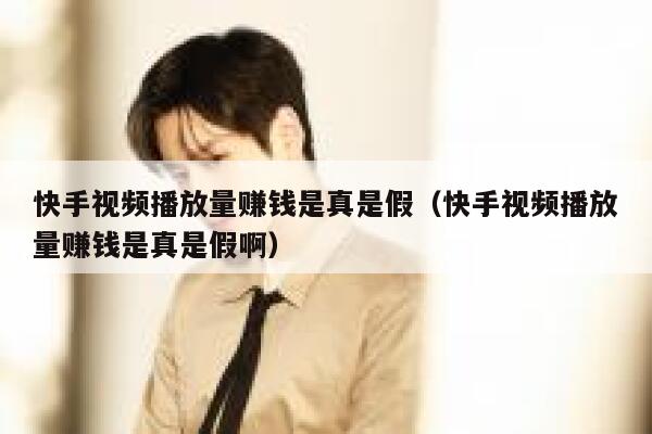 快手视频播放量赚钱是真是假（快手视频播放量赚钱是真是假啊） 第1张