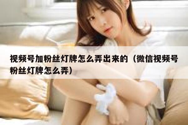 视频号加粉丝灯牌怎么弄出来的（微信视频号粉丝灯牌怎么弄） 第1张