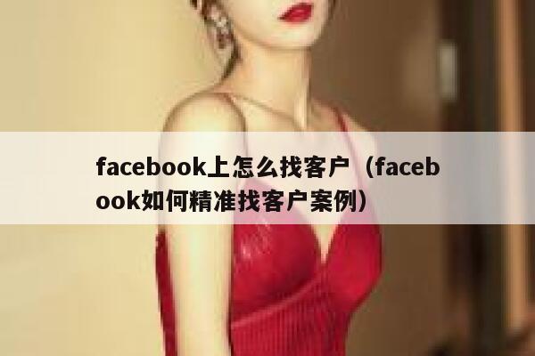 facebook上怎么找客户（facebook如何精准找客户案例） 第1张