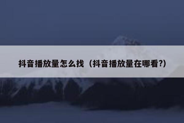 抖音播放量怎么找（抖音播放量在哪看?） 第1张