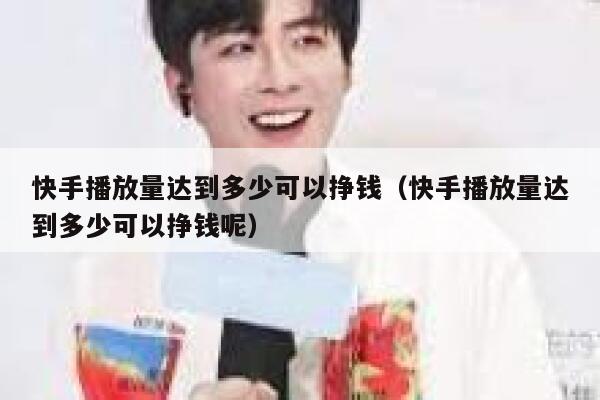 快手播放量达到多少可以挣钱（快手播放量达到多少可以挣钱呢） 第1张