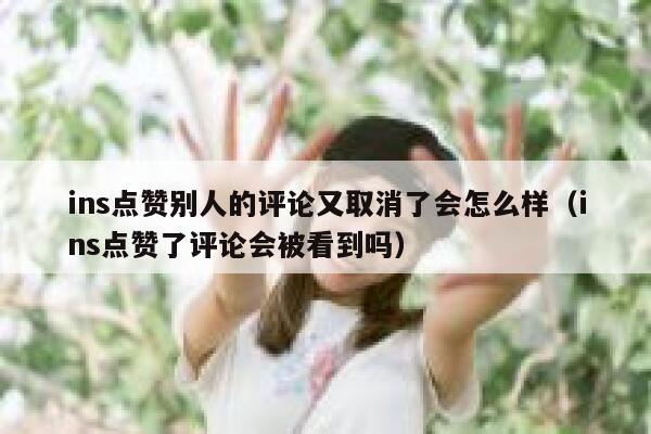ins点赞别人的评论又取消了会怎么样（ins点赞了评论会被看到吗） 第1张