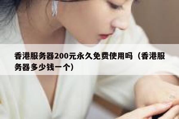香港服务器200元永久免费使用吗（香港服务器多少钱一个） 第1张