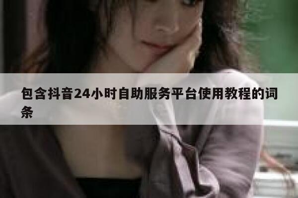 包含抖音24小时自助服务平台使用教程的词条 第1张