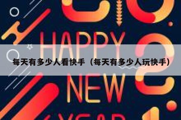 每天有多少人看快手（每天有多少人玩快手） 第1张