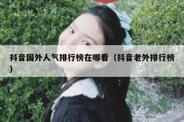抖音国外人气排行榜在哪看（抖音老外排行榜） 第1张