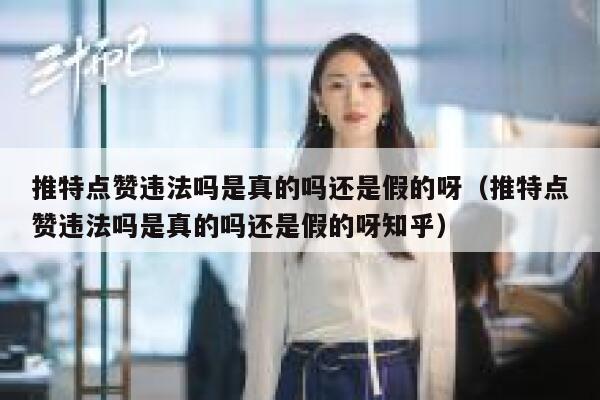 推特点赞违法吗是真的吗还是假的呀（推特点赞违法吗是真的吗还是假的呀知乎） 第1张