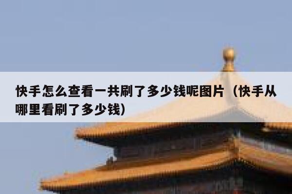 快手怎么查看一共刷了多少钱呢图片（快手从哪里看刷了多少钱） 第1张