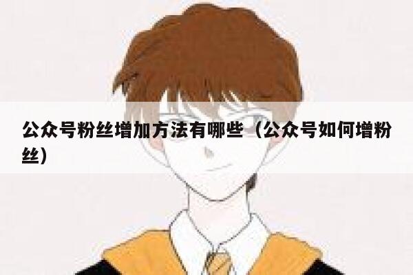 公众号粉丝增加方法有哪些（公众号如何增粉丝） 第1张