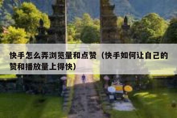 快手怎么弄浏览量和点赞（快手如何让自己的赞和播放量上得快） 第1张