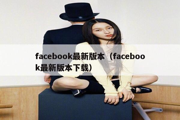 facebook最新版本（facebook最新版本下载） 第1张
