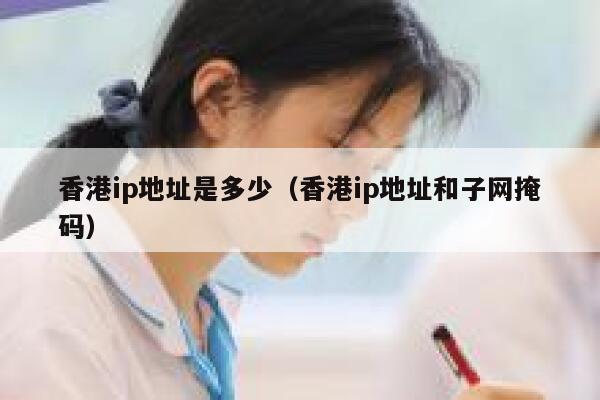 香港ip地址是多少（香港ip地址和子网掩码） 第1张