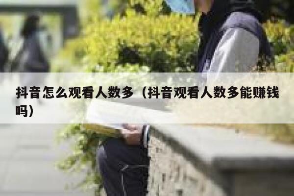 抖音怎么观看人数多（抖音观看人数多能赚钱吗） 第1张