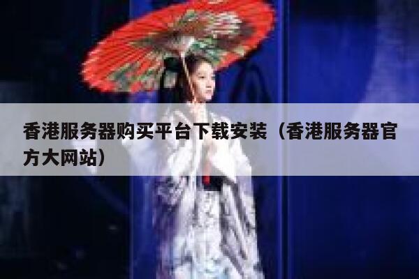 香港服务器购买平台下载安装（香港服务器官方大网站） 第1张