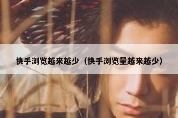 快手浏览越来越少（快手浏览量越来越少） 第1张