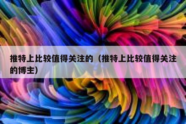 推特上比较值得关注的（推特上比较值得关注的博主） 第1张