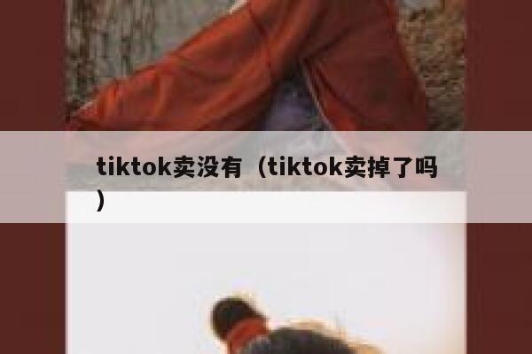 tiktok卖没有（tiktok卖掉了吗） 第1张