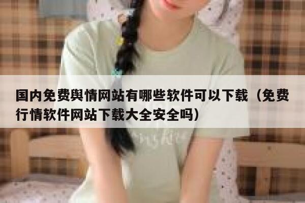 国内免费舆情网站有哪些软件可以下载（免费行情软件网站下载大全安全吗） 第1张