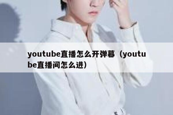 youtube直播怎么开弹幕（youtube直播间怎么进） 第1张