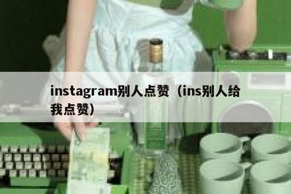 instagram别人点赞（ins别人给我点赞） 第1张