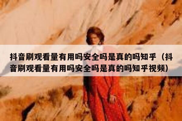 抖音刷观看量有用吗安全吗是真的吗知乎（抖音刷观看量有用吗安全吗是真的吗知乎视频） 第1张