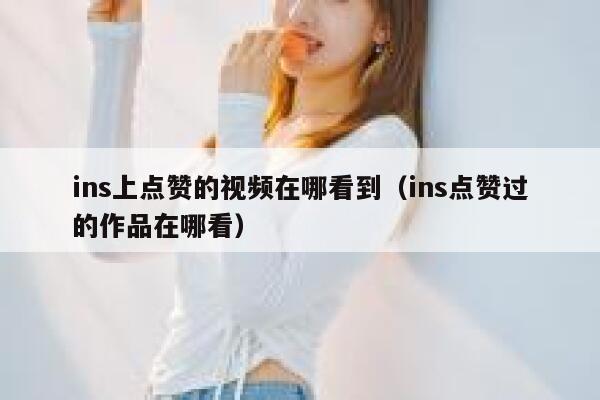 ins上点赞的视频在哪看到（ins点赞过的作品在哪看） 第1张