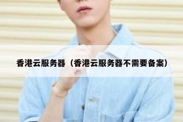 香港云服务器（香港云服务器不需要备案） 第1张