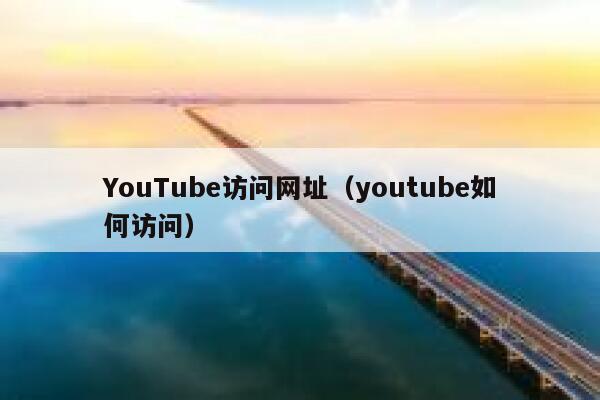 YouTube访问网址（youtube如何访问） 第1张