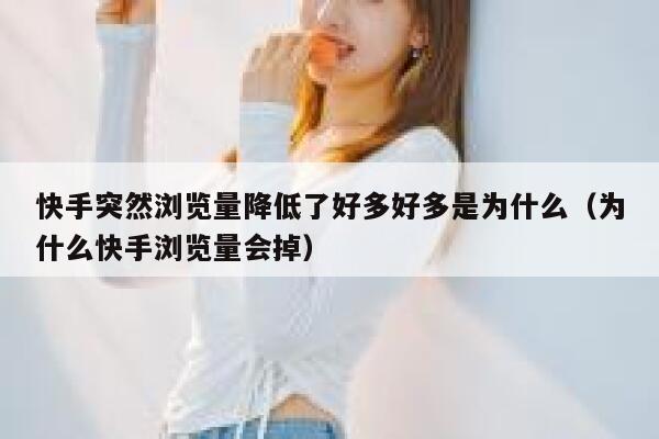 快手突然浏览量降低了好多好多是为什么（为什么快手浏览量会掉） 第1张
