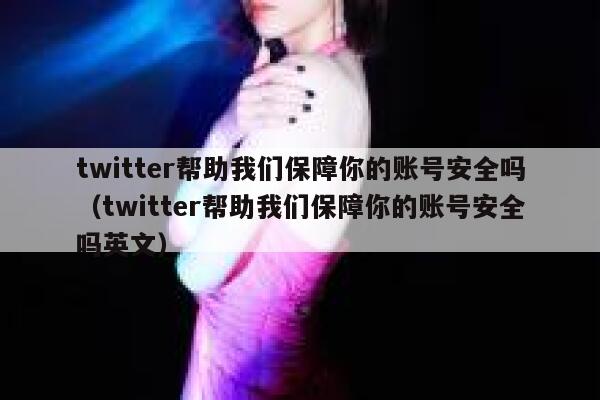 twitter帮助我们保障你的账号安全吗（twitter帮助我们保障你的账号安全吗英文） 第1张