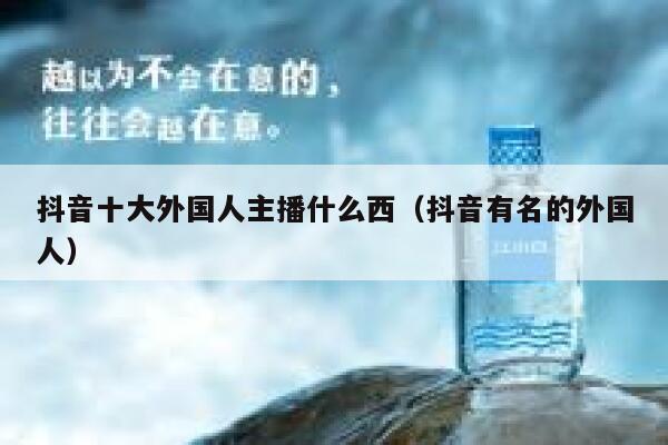 抖音十大外国人主播什么西（抖音有名的外国人） 第1张