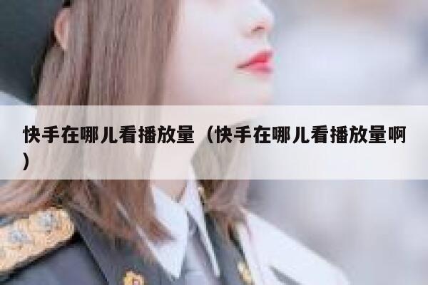 快手在哪儿看播放量（快手在哪儿看播放量啊） 第1张