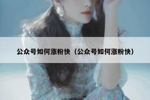 公众号如何涨粉快（公众号如何涨粉快） 第1张