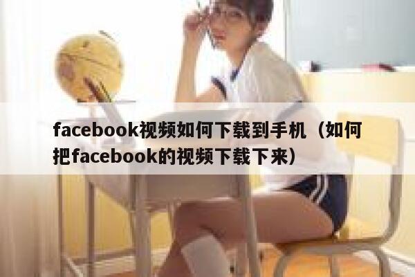 facebook视频如何下载到手机（如何把facebook的视频下载下来） 第1张