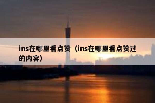 ins在哪里看点赞（ins在哪里看点赞过的内容） 第1张