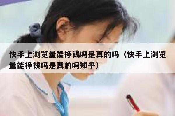 快手上浏览量能挣钱吗是真的吗（快手上浏览量能挣钱吗是真的吗知乎） 第1张