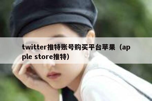 twitter推特账号购买平台苹果（apple store推特） 第1张