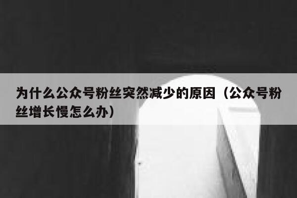 为什么公众号粉丝突然减少的原因（公众号粉丝增长慢怎么办） 第1张