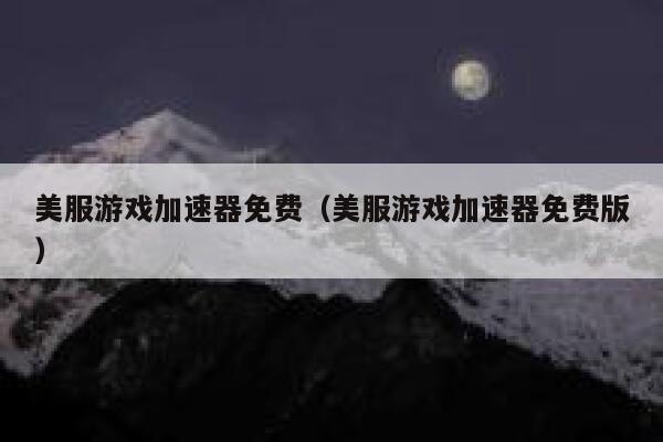 美服游戏加速器免费（美服游戏加速器免费版） 第1张